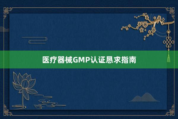 医疗器械GMP认证恳求指南
