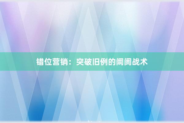 错位营销：突破旧例的阛阓战术